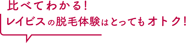 比べてわかる！レイビスの脱毛体験はとってもオトク！