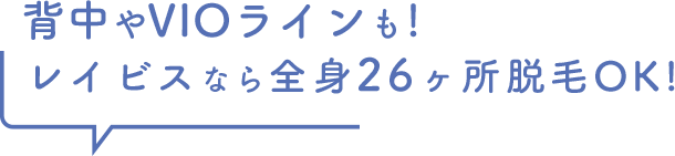 背中やVIOラインも！レイビスなら全身26ヶ所脱毛OK！