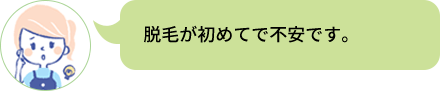 脱毛が初めてで不安です。