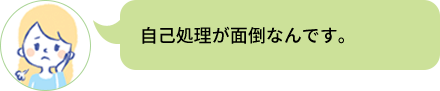 自己処理が面倒なんです。