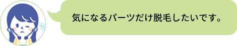 気になるパーツだけ脱毛したいです。