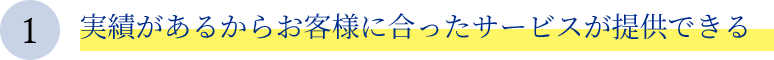 1.実績があるからお客様に合ったサービスが提供できる