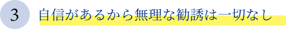 3.自信があるから無理な勧誘は一切なし